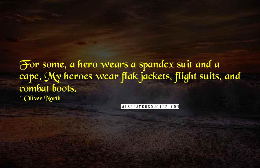 Oliver North Quotes: For some, a hero wears a spandex suit and a cape. My heroes wear flak jackets, flight suits, and combat boots.