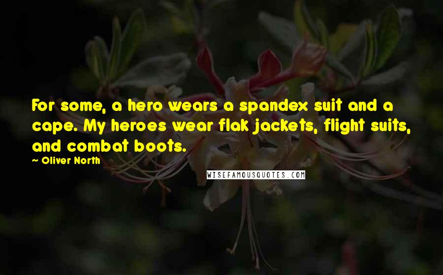 Oliver North Quotes: For some, a hero wears a spandex suit and a cape. My heroes wear flak jackets, flight suits, and combat boots.