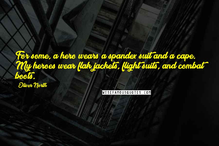 Oliver North Quotes: For some, a hero wears a spandex suit and a cape. My heroes wear flak jackets, flight suits, and combat boots.