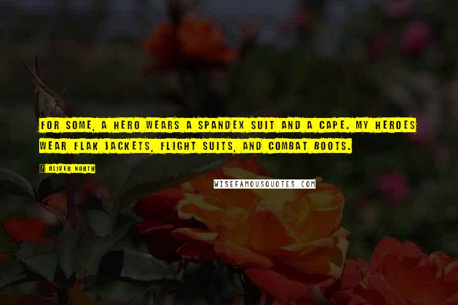 Oliver North Quotes: For some, a hero wears a spandex suit and a cape. My heroes wear flak jackets, flight suits, and combat boots.