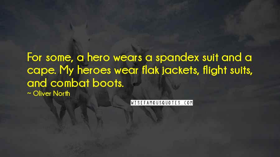 Oliver North Quotes: For some, a hero wears a spandex suit and a cape. My heroes wear flak jackets, flight suits, and combat boots.