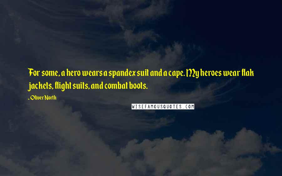 Oliver North Quotes: For some, a hero wears a spandex suit and a cape. My heroes wear flak jackets, flight suits, and combat boots.