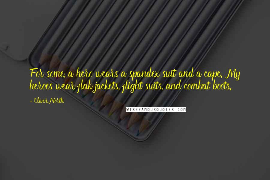 Oliver North Quotes: For some, a hero wears a spandex suit and a cape. My heroes wear flak jackets, flight suits, and combat boots.