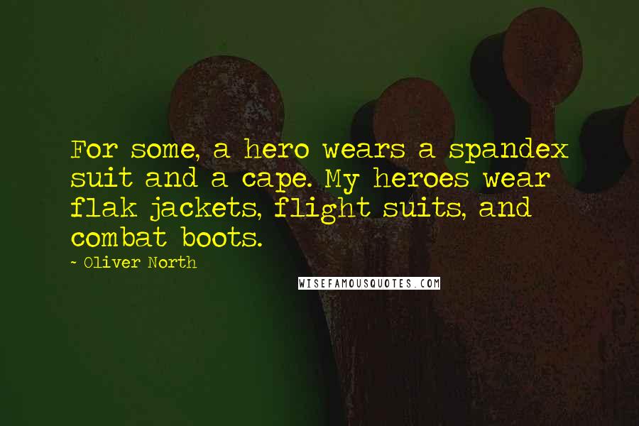 Oliver North Quotes: For some, a hero wears a spandex suit and a cape. My heroes wear flak jackets, flight suits, and combat boots.