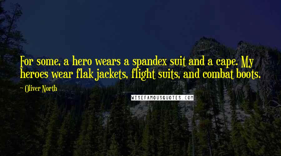 Oliver North Quotes: For some, a hero wears a spandex suit and a cape. My heroes wear flak jackets, flight suits, and combat boots.