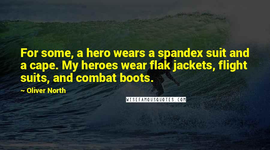 Oliver North Quotes: For some, a hero wears a spandex suit and a cape. My heroes wear flak jackets, flight suits, and combat boots.