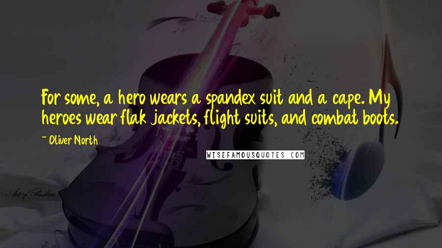 Oliver North Quotes: For some, a hero wears a spandex suit and a cape. My heroes wear flak jackets, flight suits, and combat boots.