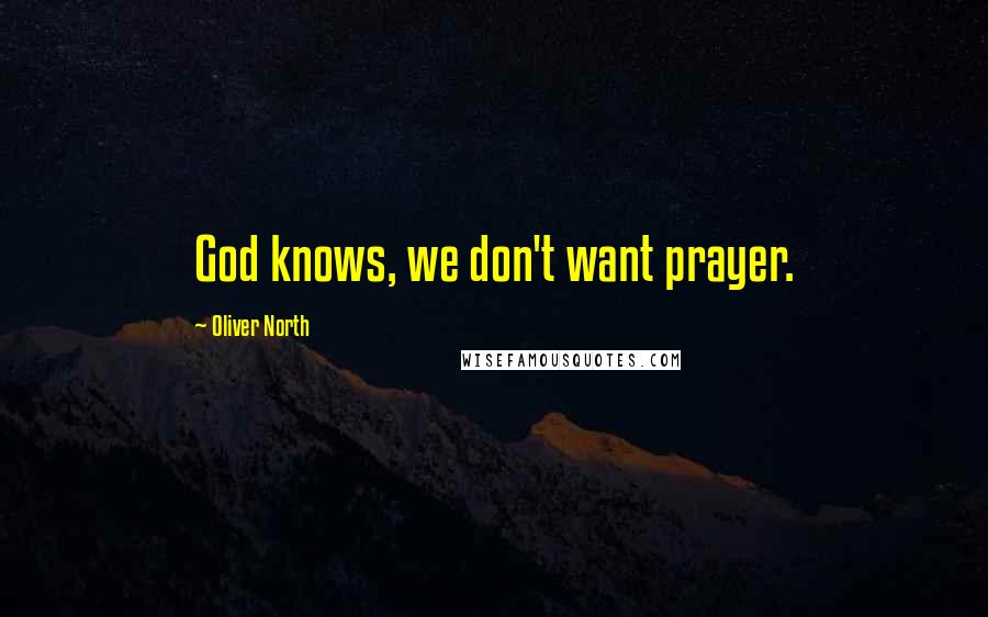 Oliver North Quotes: God knows, we don't want prayer.