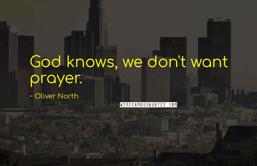 Oliver North Quotes: God knows, we don't want prayer.