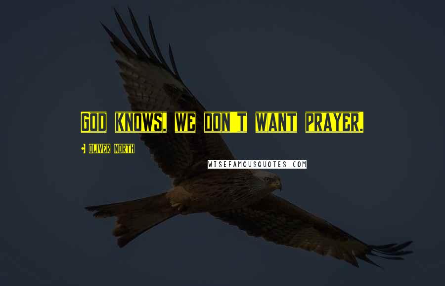 Oliver North Quotes: God knows, we don't want prayer.