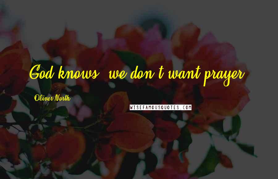 Oliver North Quotes: God knows, we don't want prayer.