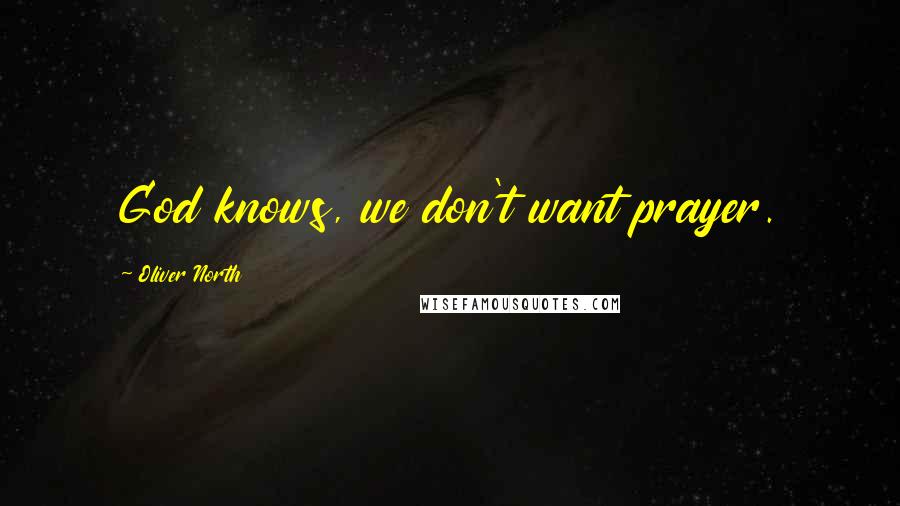 Oliver North Quotes: God knows, we don't want prayer.