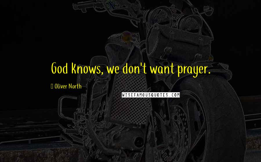 Oliver North Quotes: God knows, we don't want prayer.