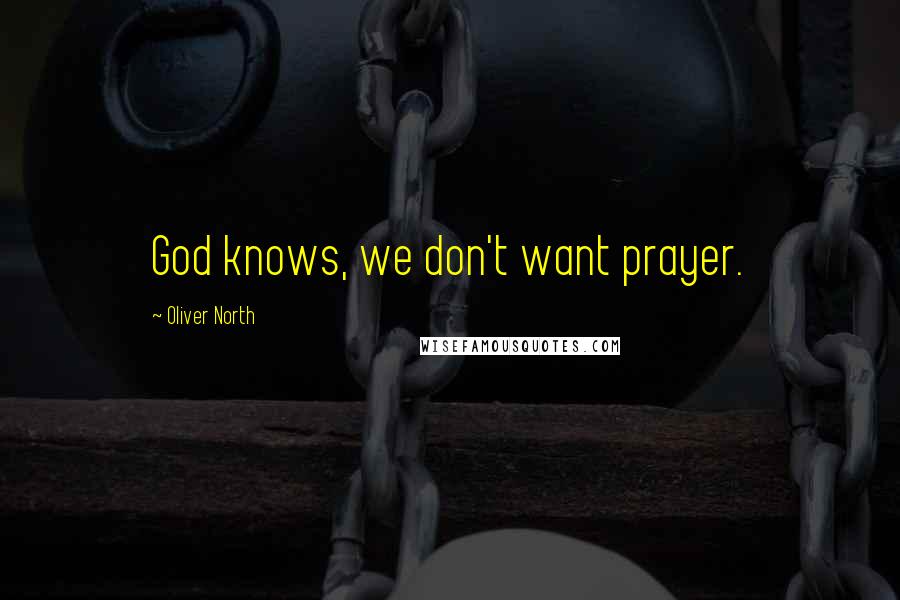 Oliver North Quotes: God knows, we don't want prayer.