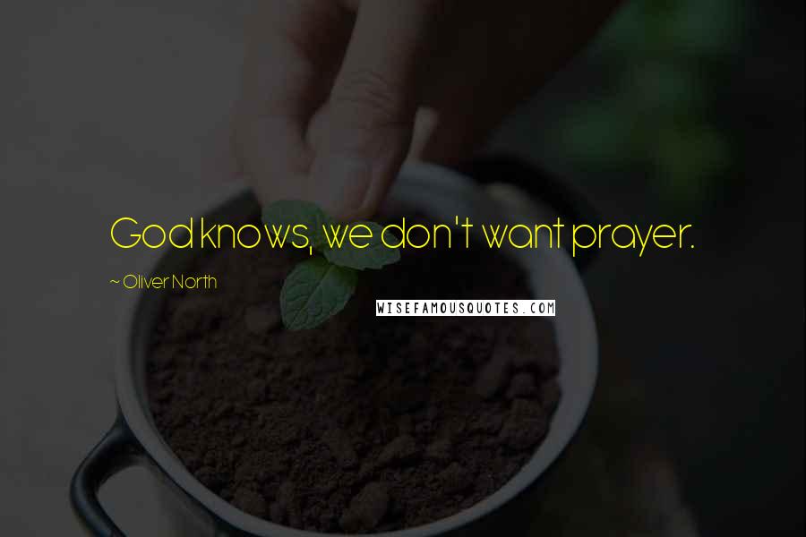 Oliver North Quotes: God knows, we don't want prayer.