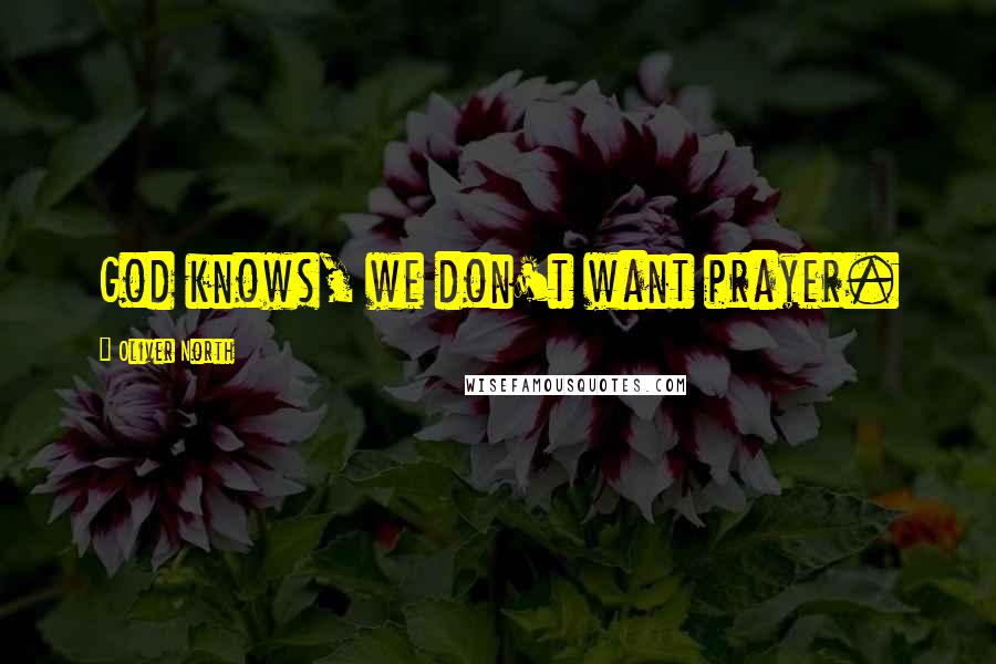 Oliver North Quotes: God knows, we don't want prayer.