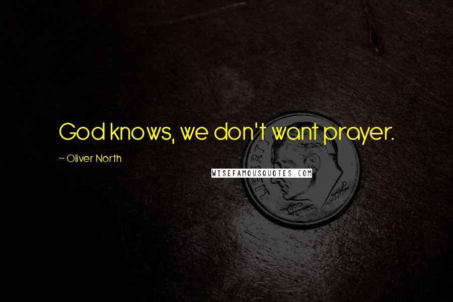 Oliver North Quotes: God knows, we don't want prayer.