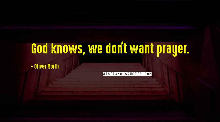 Oliver North Quotes: God knows, we don't want prayer.