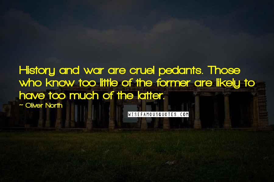 Oliver North Quotes: History and war are cruel pedants. Those who know too little of the former are likely to have too much of the latter.