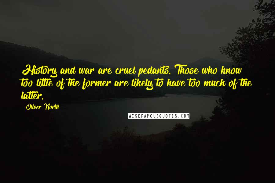 Oliver North Quotes: History and war are cruel pedants. Those who know too little of the former are likely to have too much of the latter.
