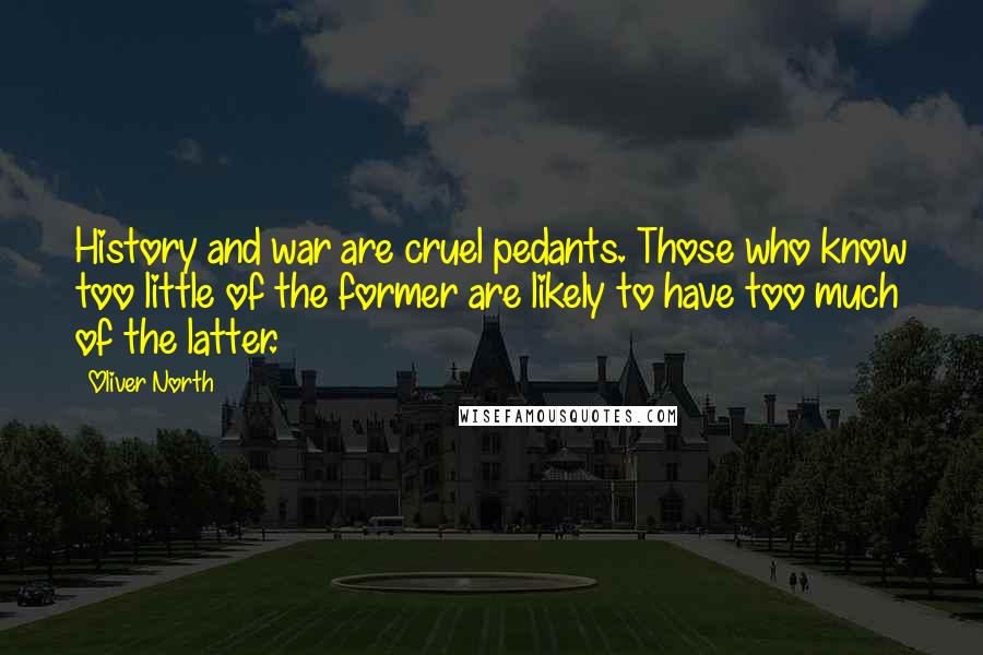 Oliver North Quotes: History and war are cruel pedants. Those who know too little of the former are likely to have too much of the latter.