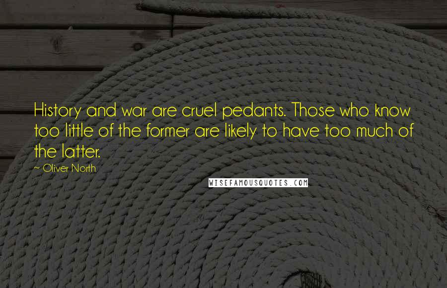 Oliver North Quotes: History and war are cruel pedants. Those who know too little of the former are likely to have too much of the latter.