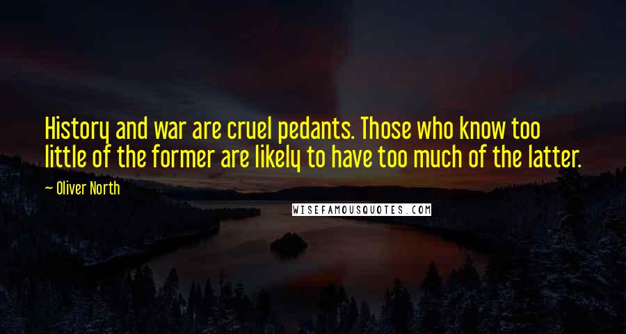 Oliver North Quotes: History and war are cruel pedants. Those who know too little of the former are likely to have too much of the latter.