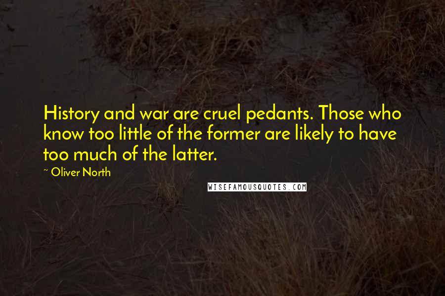 Oliver North Quotes: History and war are cruel pedants. Those who know too little of the former are likely to have too much of the latter.
