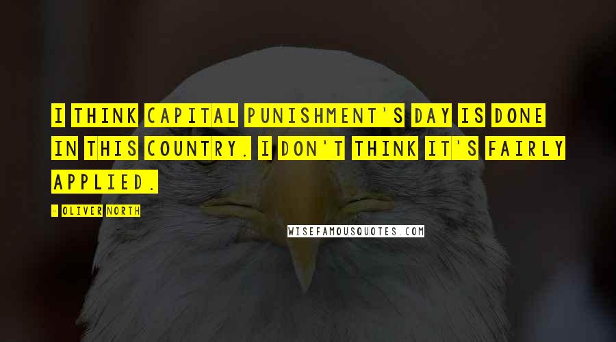Oliver North Quotes: I think capital punishment's day is done in this country. I don't think it's fairly applied.