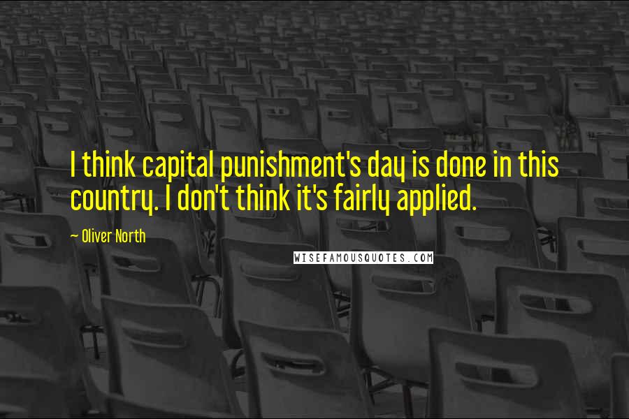Oliver North Quotes: I think capital punishment's day is done in this country. I don't think it's fairly applied.