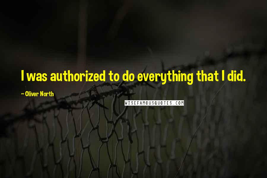 Oliver North Quotes: I was authorized to do everything that I did.