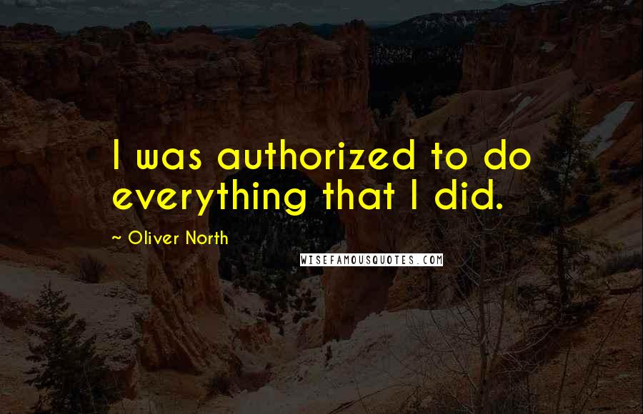 Oliver North Quotes: I was authorized to do everything that I did.