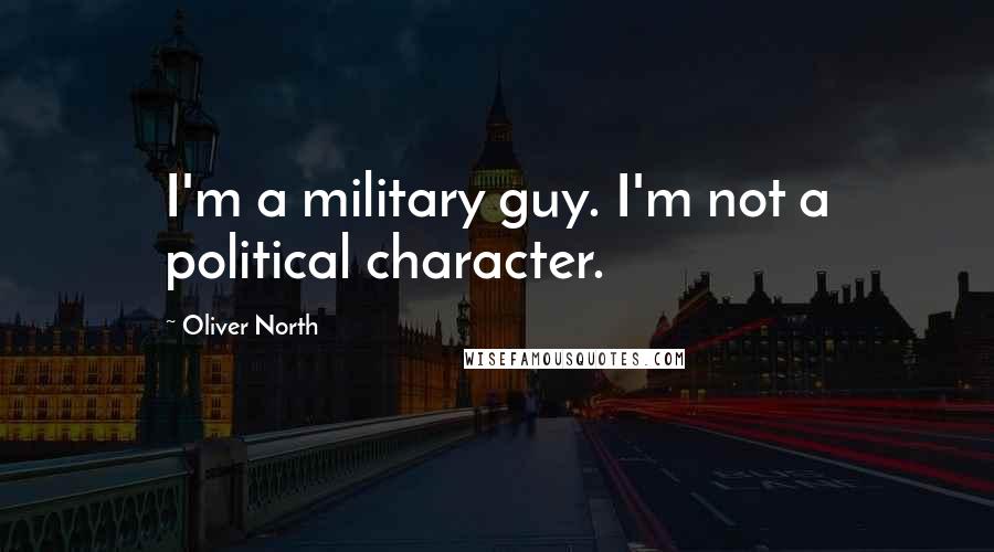 Oliver North Quotes: I'm a military guy. I'm not a political character.