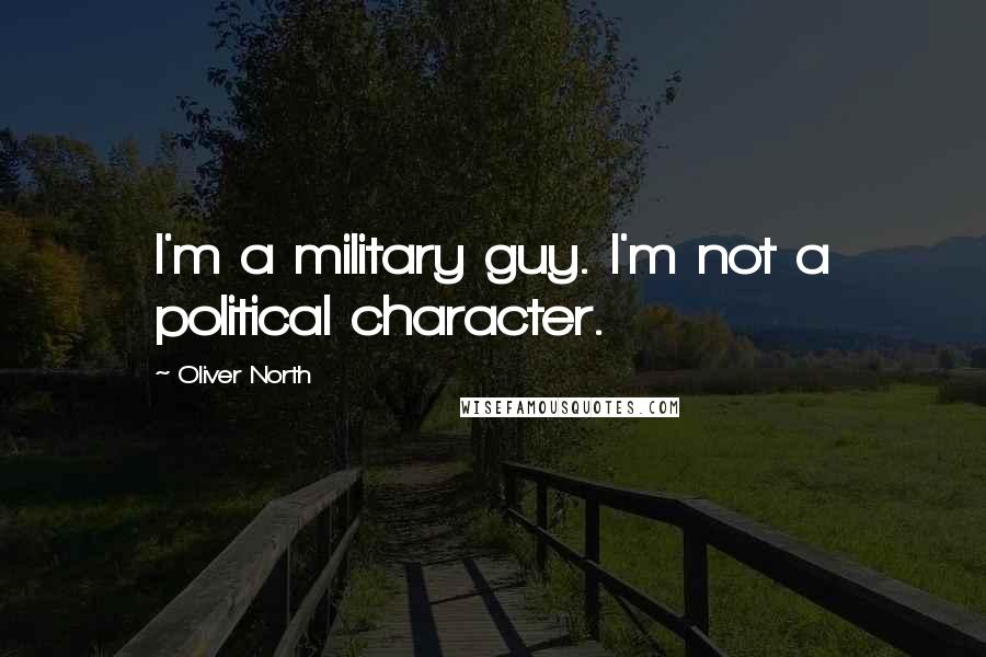 Oliver North Quotes: I'm a military guy. I'm not a political character.