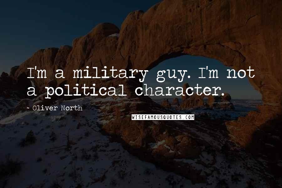 Oliver North Quotes: I'm a military guy. I'm not a political character.