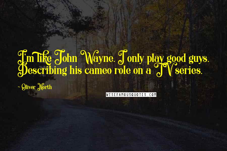 Oliver North Quotes: I'm like John Wayne. I only play good guys. Describing his cameo role on a TV series.