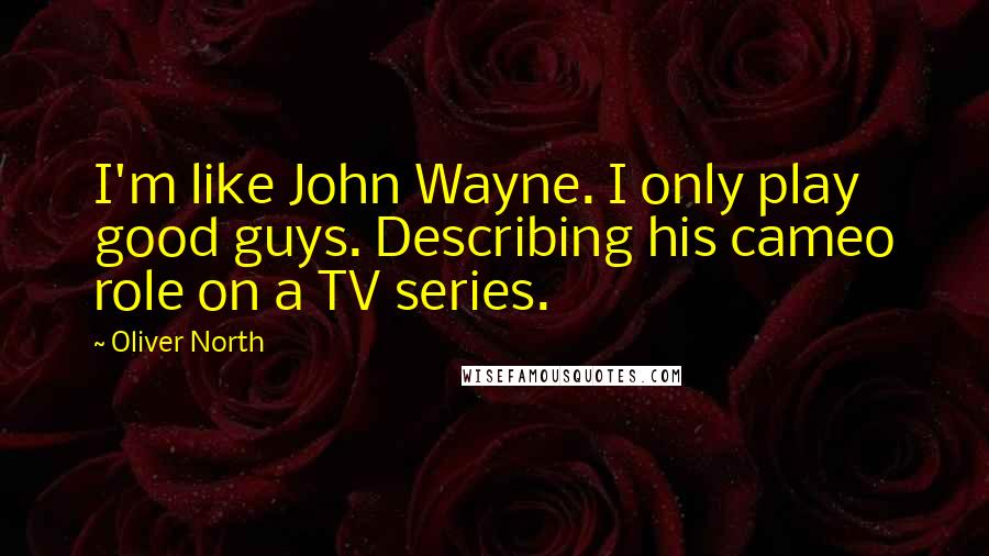 Oliver North Quotes: I'm like John Wayne. I only play good guys. Describing his cameo role on a TV series.