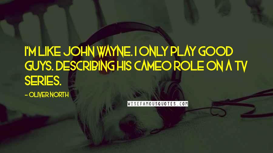 Oliver North Quotes: I'm like John Wayne. I only play good guys. Describing his cameo role on a TV series.