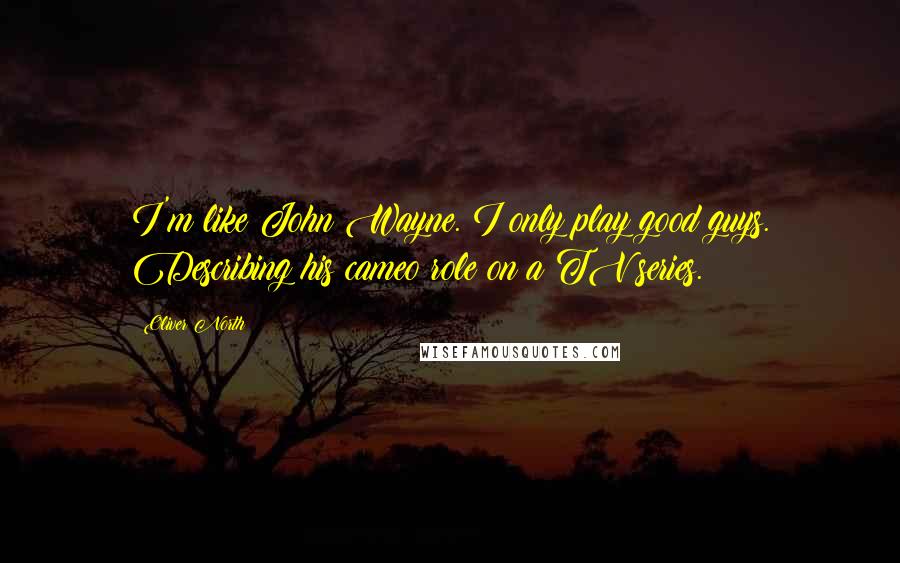 Oliver North Quotes: I'm like John Wayne. I only play good guys. Describing his cameo role on a TV series.