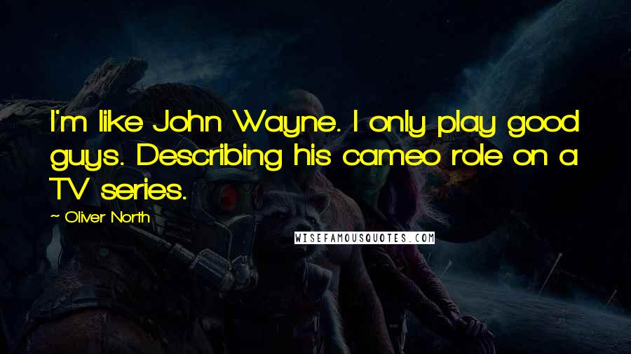 Oliver North Quotes: I'm like John Wayne. I only play good guys. Describing his cameo role on a TV series.