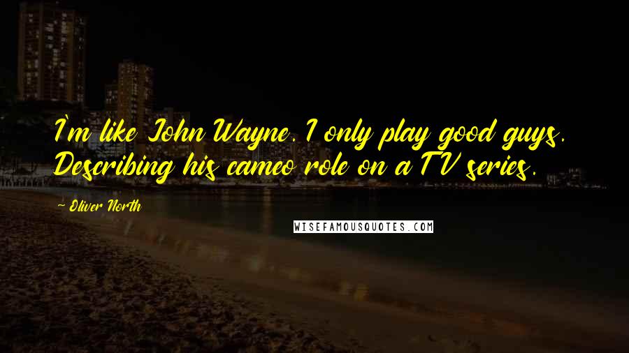 Oliver North Quotes: I'm like John Wayne. I only play good guys. Describing his cameo role on a TV series.
