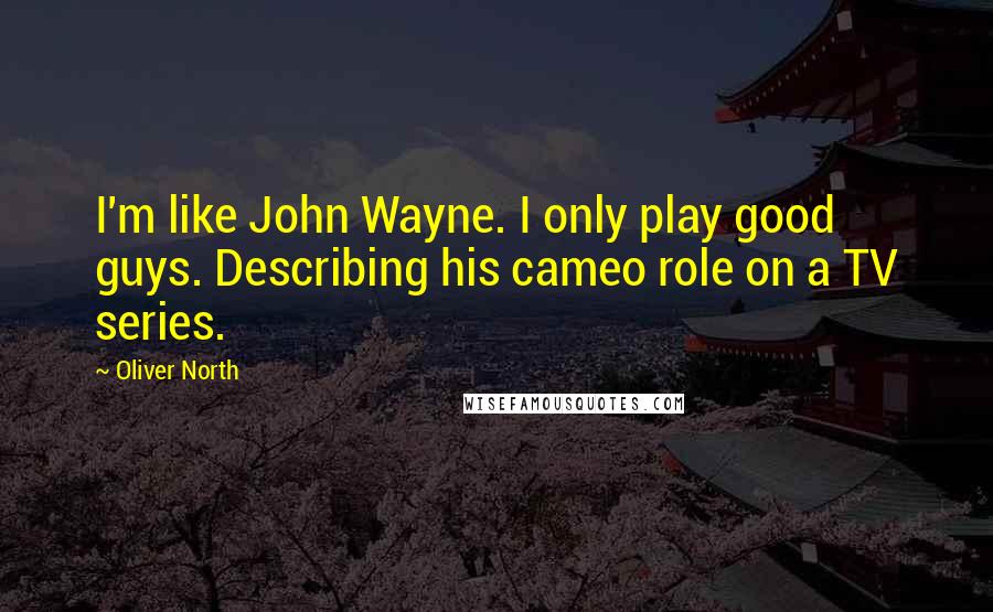 Oliver North Quotes: I'm like John Wayne. I only play good guys. Describing his cameo role on a TV series.
