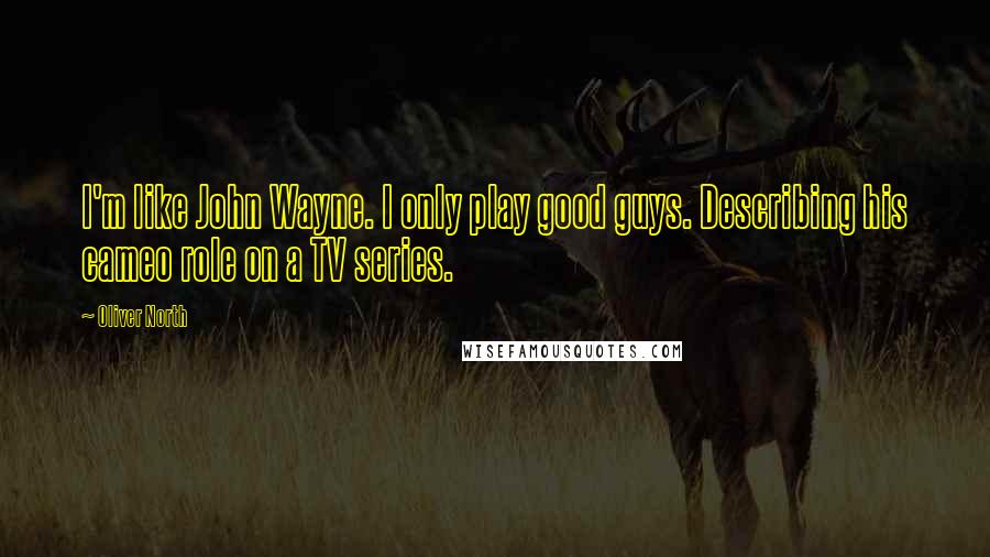 Oliver North Quotes: I'm like John Wayne. I only play good guys. Describing his cameo role on a TV series.