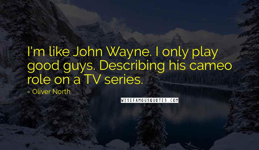 Oliver North Quotes: I'm like John Wayne. I only play good guys. Describing his cameo role on a TV series.