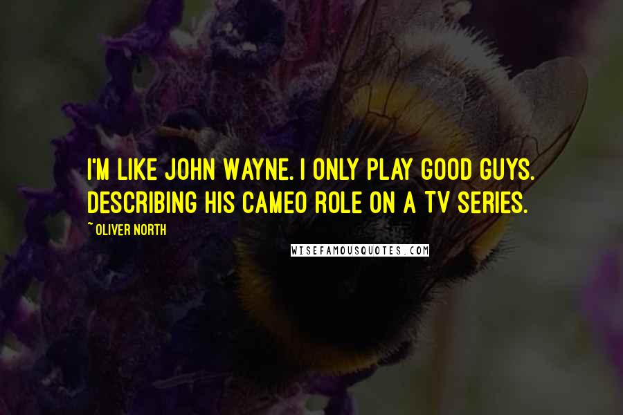 Oliver North Quotes: I'm like John Wayne. I only play good guys. Describing his cameo role on a TV series.