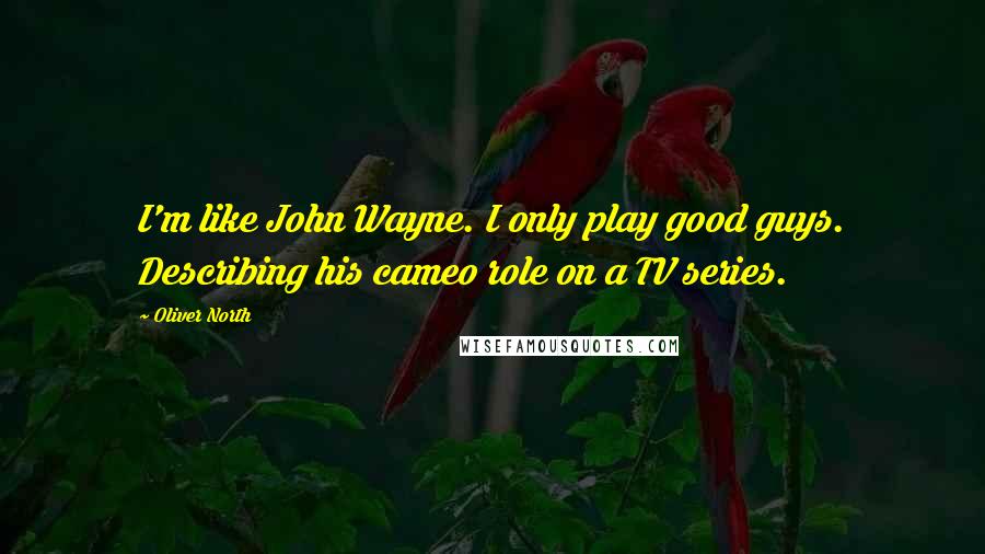 Oliver North Quotes: I'm like John Wayne. I only play good guys. Describing his cameo role on a TV series.