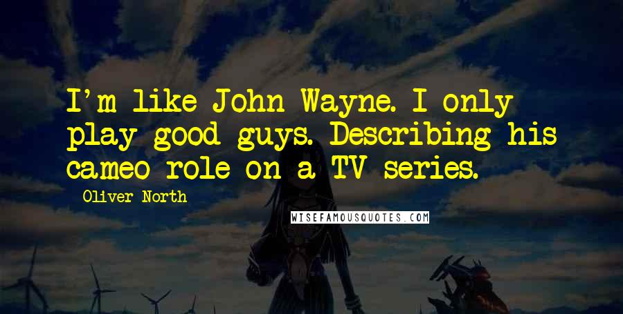 Oliver North Quotes: I'm like John Wayne. I only play good guys. Describing his cameo role on a TV series.
