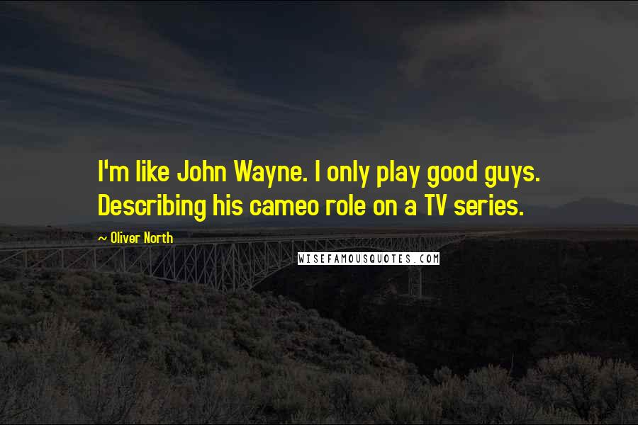 Oliver North Quotes: I'm like John Wayne. I only play good guys. Describing his cameo role on a TV series.