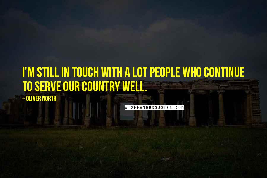 Oliver North Quotes: I'm still in touch with a lot people who continue to serve our country well.