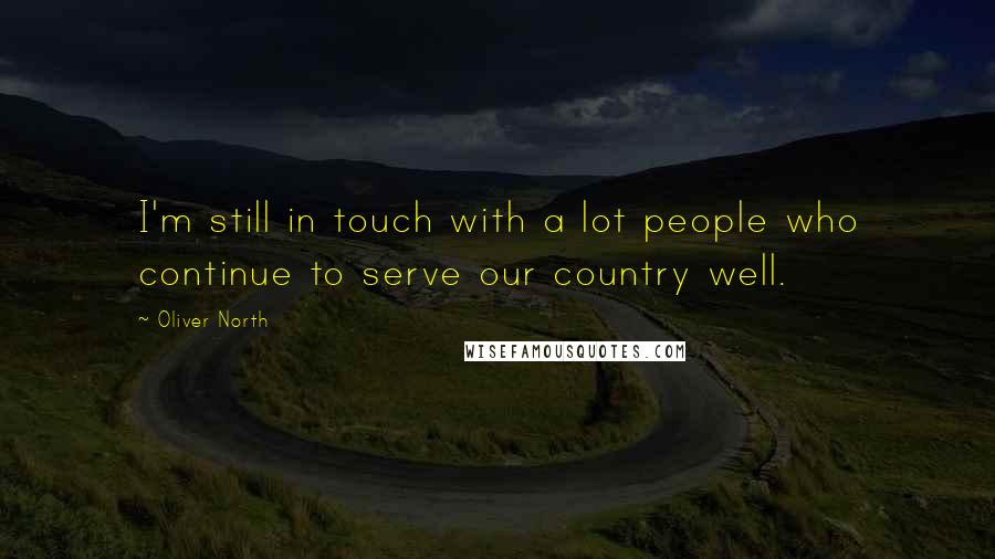 Oliver North Quotes: I'm still in touch with a lot people who continue to serve our country well.